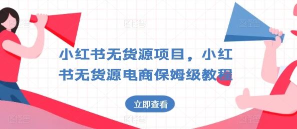 小红书无货源项目，小红书无货源电商保姆级教程【揭秘】-英祺创业