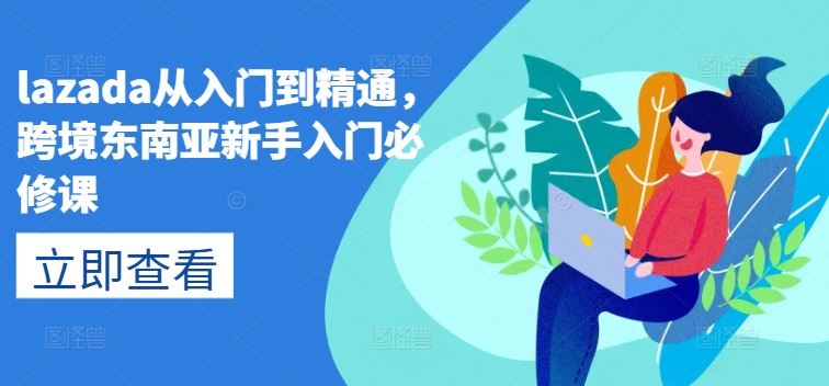 lazada从入门到精通，跨境东南亚新手入门必修课-英祺创业