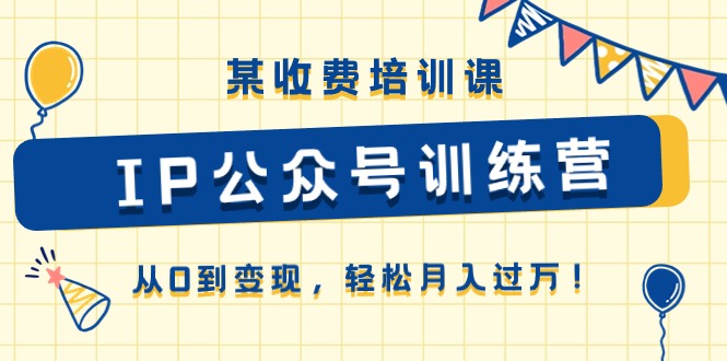某收费培训课《IP公众号训练营》从0到变现，轻松月入过万！-英祺创业