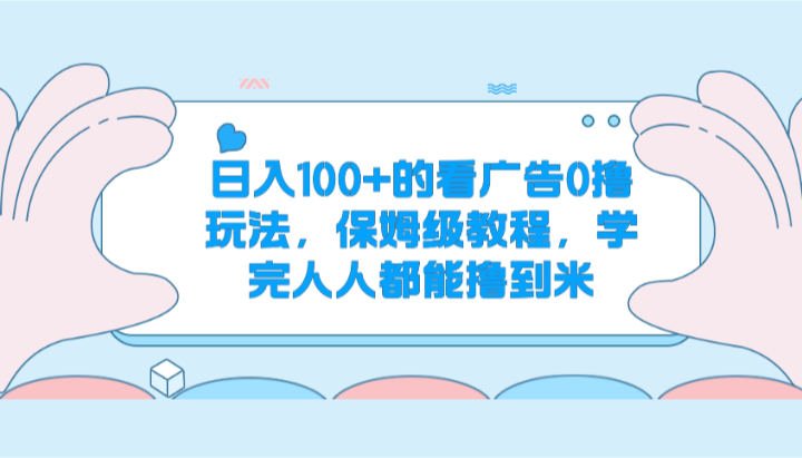 日入100+的看广告0撸玩法，保姆级教程，学完人人都能撸到米-英祺创业