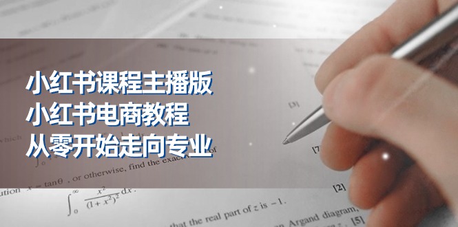 （11021期）小红书课程主播版，小红书电商教程，从零开始走向专业（23节）-英祺创业