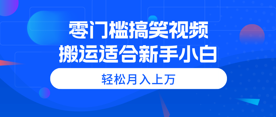 （11026期）零门槛搞笑视频搬运，轻松月入上万，适合新手小白-英祺创业
