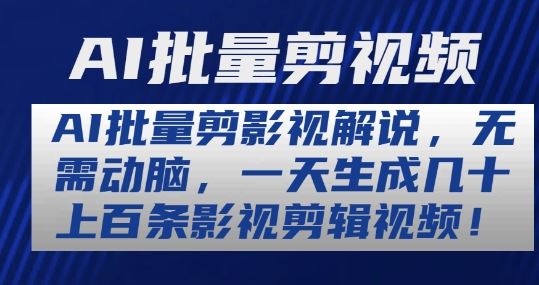 AI批量剪影视解说，无需动脑，一天生成几十上百条影视剪辑视频【揭秘】-英祺创业