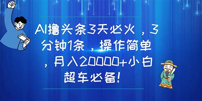 （11033期）AI撸头条3天必火，3分钟1条，操作简单，月入20000+小白超车必备！-英祺创业