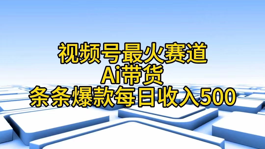 （11038期）视频号最火赛道——Ai带货条条爆款每日收入500-英祺创业