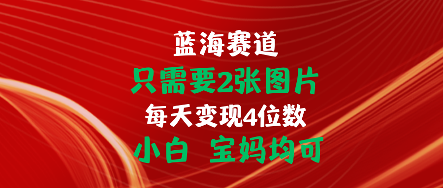 （11047期）只需要2张图片 每天变现4位数 小白 宝妈均可-英祺创业