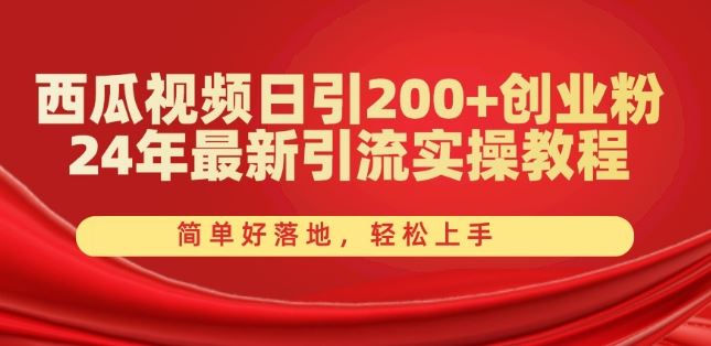 西瓜视频日引200+创业粉，24年最新引流实操教程，简单好落地，轻松上手【揭秘】-英祺创业
