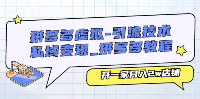 （11054期）拼多多虚拟-引流技术与私域变现_拼多多教程：开一家月入2w店铺-英祺创业