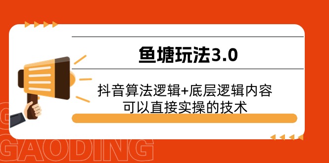 （11055期）鱼塘玩法3.0：抖音算法逻辑+底层逻辑内容，可以直接实操的技术-英祺创业