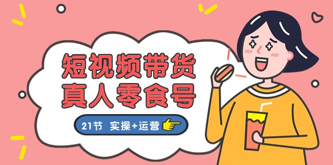 短视频带货&真人零食号：更全面的零食带货教程（实操+运营）-英祺创业