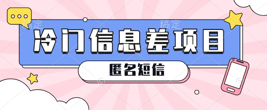 利用信息差操作的冷门赚钱项目，揭秘“匿名短信”日赚几十几百的玩法-英祺创业