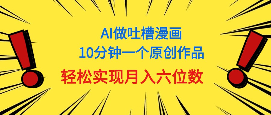 （11065期）用AI做中式吐槽漫画，10分钟一个原创作品，轻松实现月入6位数-英祺创业