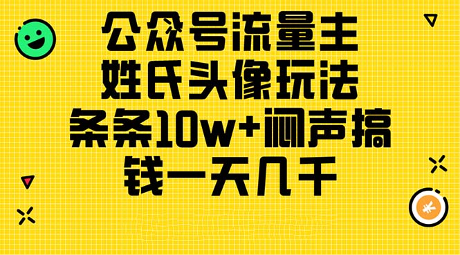 （11067期）公众号流量主，姓氏头像玩法，条条10w+闷声搞钱一天几千，详细教程-英祺创业