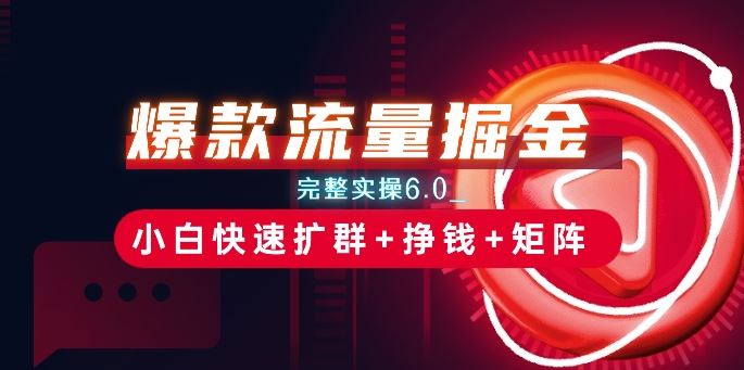 爆款流量掘金_完整实操6.0_小白快速扩群+挣钱+矩阵思路【揭秘】-英祺创业
