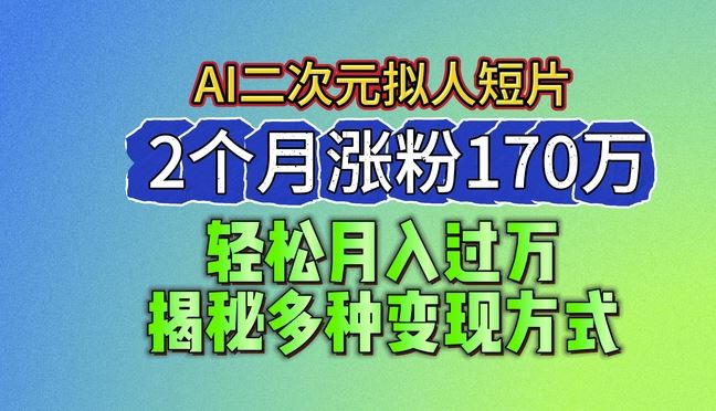 2024最新蓝海AI生成二次元拟人短片，2个月涨粉170万，揭秘多种变现方式【揭秘】-英祺创业