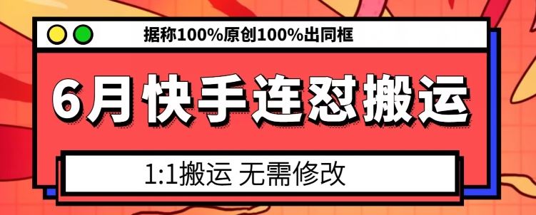 6月快手连怼搬运，模板搬运，据称100%原创100%出同框-英祺创业