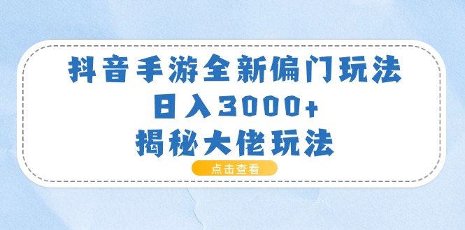 （11075期）抖音手游全新偏门玩法，日入3000+，揭秘大佬玩法-英祺创业