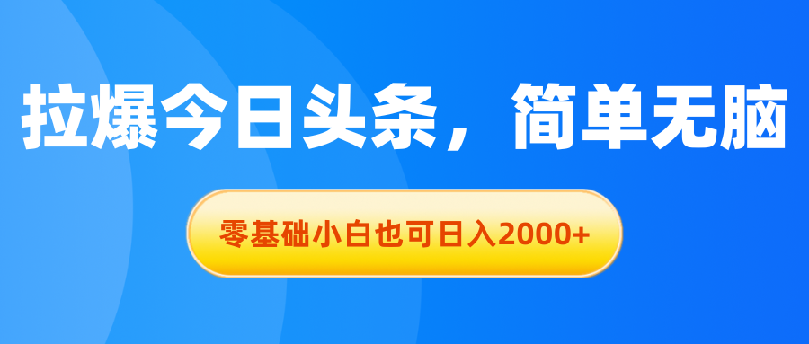 （11077期）拉爆今日头条，简单无脑，零基础小白也可日入2000+-英祺创业