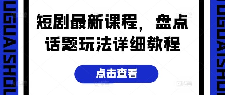 短剧最新课程，盘点话题玩法详细教程-英祺创业