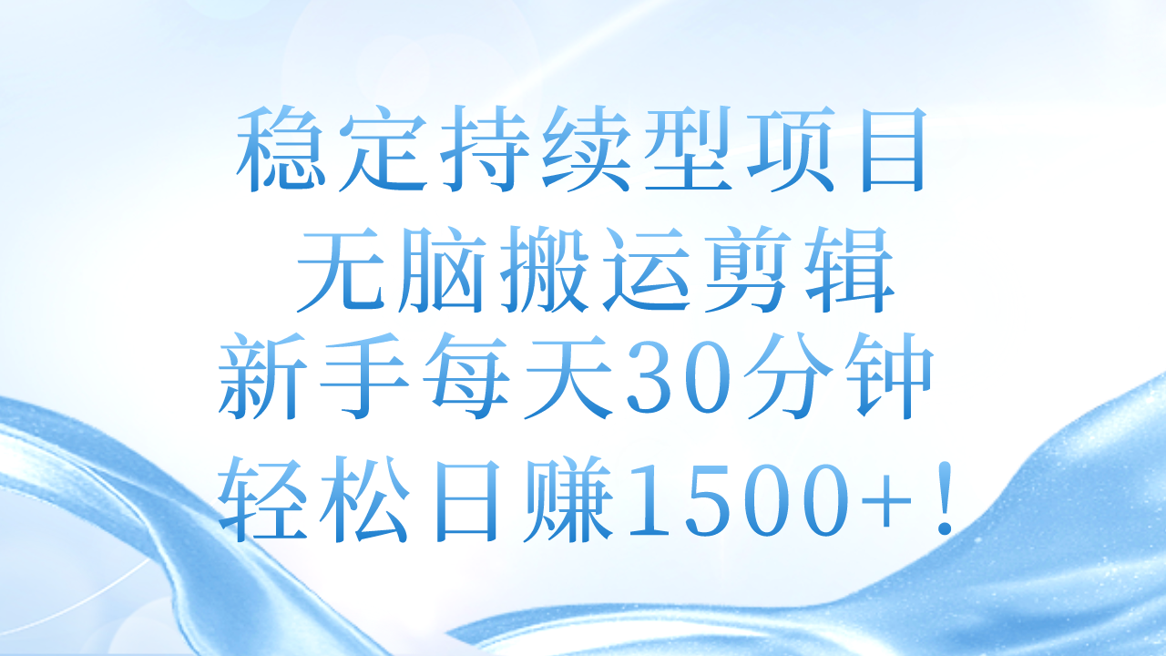 （11094期）稳定持续型项目，无脑搬运剪辑，新手每天30分钟，轻松日赚1500+！-英祺创业