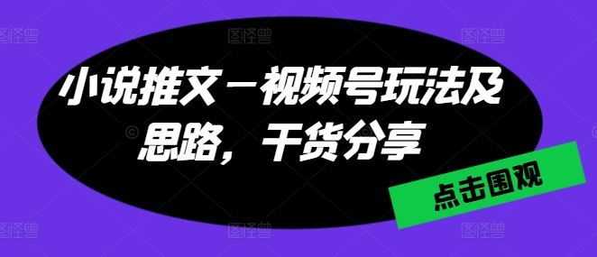 小说推文—视频号玩法及思路，干货分享-英祺创业