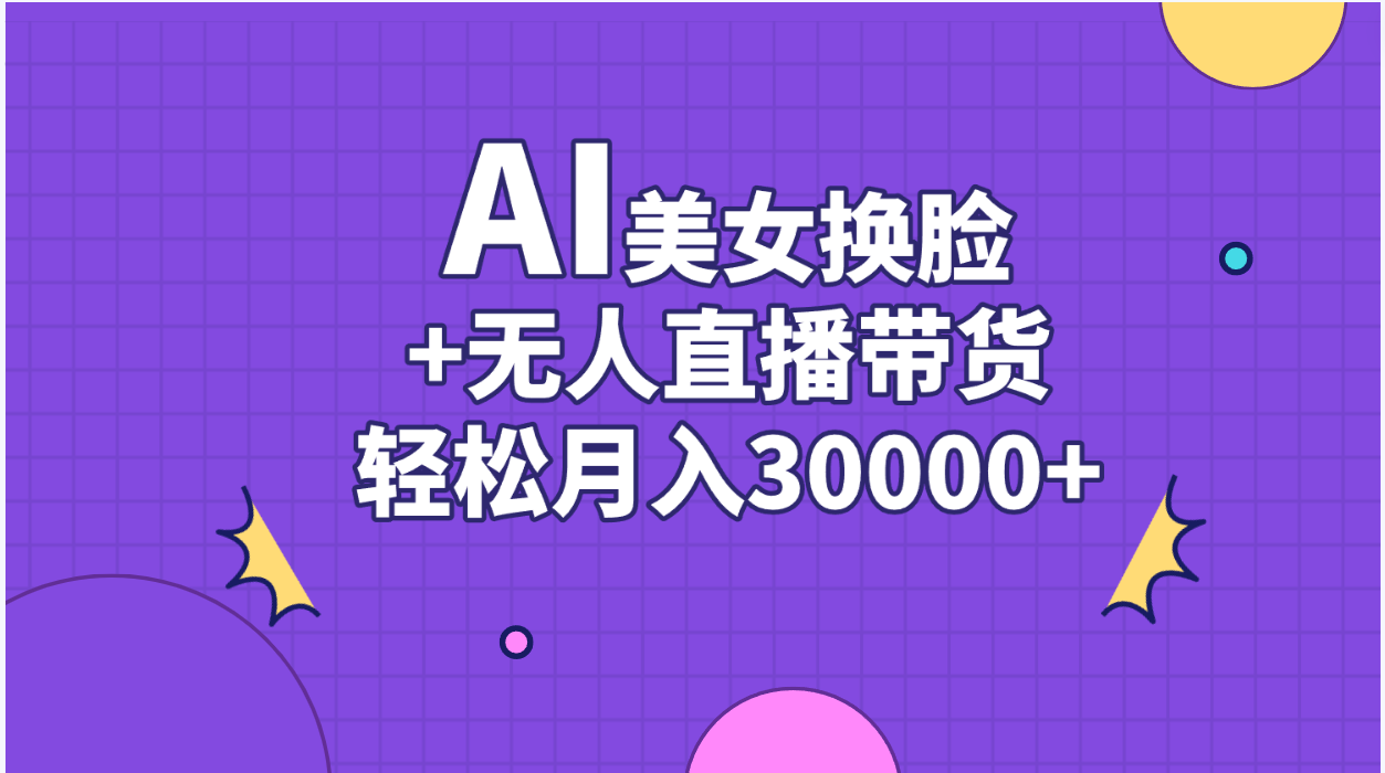 （11098期）AI美女换脸视频结合无人直播带货，随便月入30000+-英祺创业