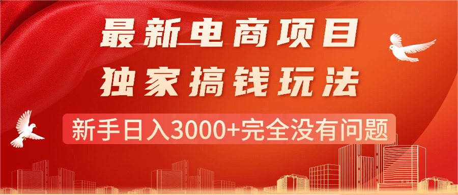 （11101期）最新电商项目-搞钱玩法，新手日入3000+完全没有问题-英祺创业