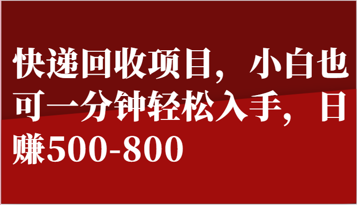 快递回收项目，小白也可一分钟轻松入手，日赚500-800-英祺创业