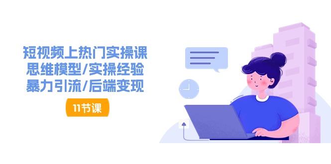 （11113期）短视频上热门实操课，思维模型/实操经验/暴力引流/后端变现（11节）-英祺创业