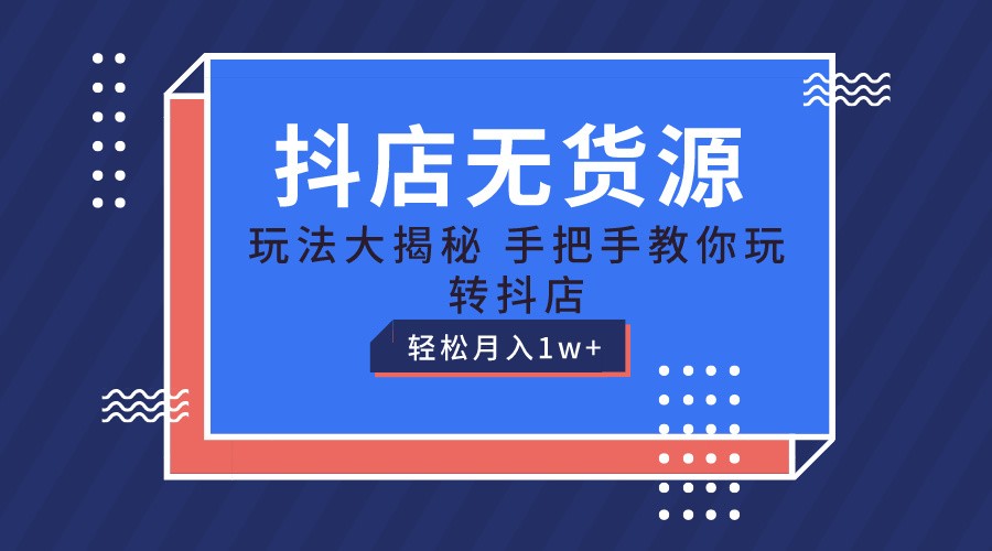 抖店无货源保姆级教程，手把手教你玩转抖店，轻松月入1W+-英祺创业
