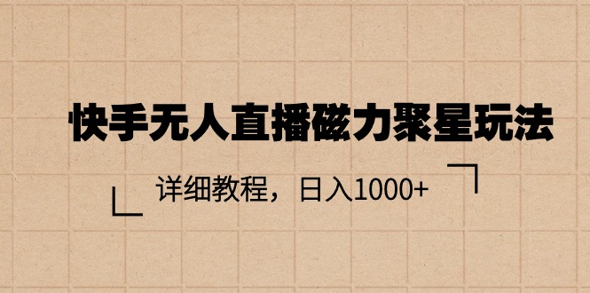 （11116期）快手无人直播磁力聚星玩法，详细教程，日入1000+-英祺创业