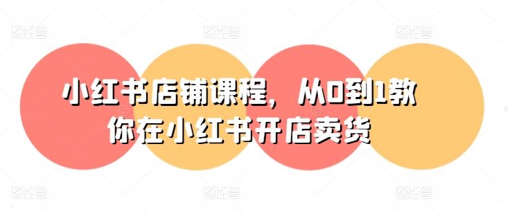 小红书店铺课程，从0到1教你在小红书开店卖货-英祺创业