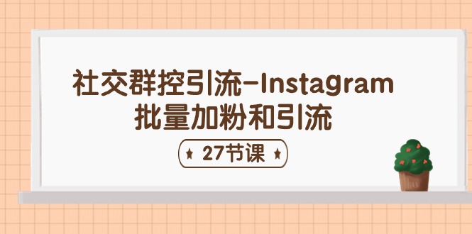 社交群控引流-Instagram批量加粉和引流（27节课）-英祺创业