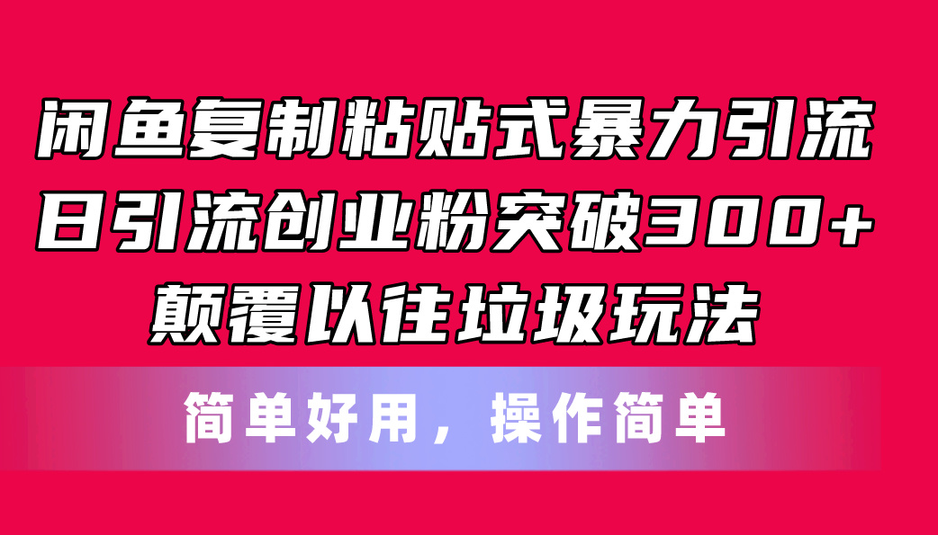 （11119期）闲鱼复制粘贴式暴力引流，日引流突破300+，颠覆以往垃圾玩法，简单好用-英祺创业
