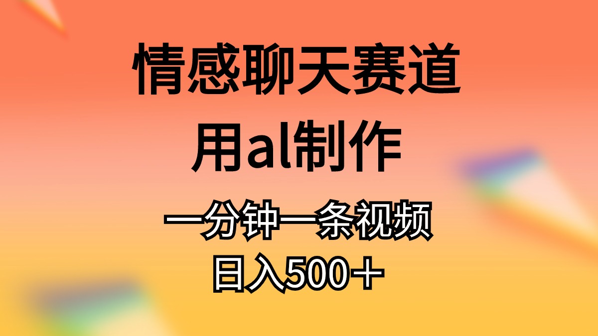 （11145期）情感聊天赛道用al制作一分钟一条原创视频日入500＋-英祺创业