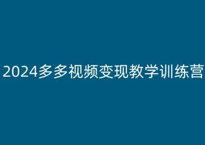 2024多多视频变现教学训练营，新手保姆级教程，适合新手小白-英祺创业