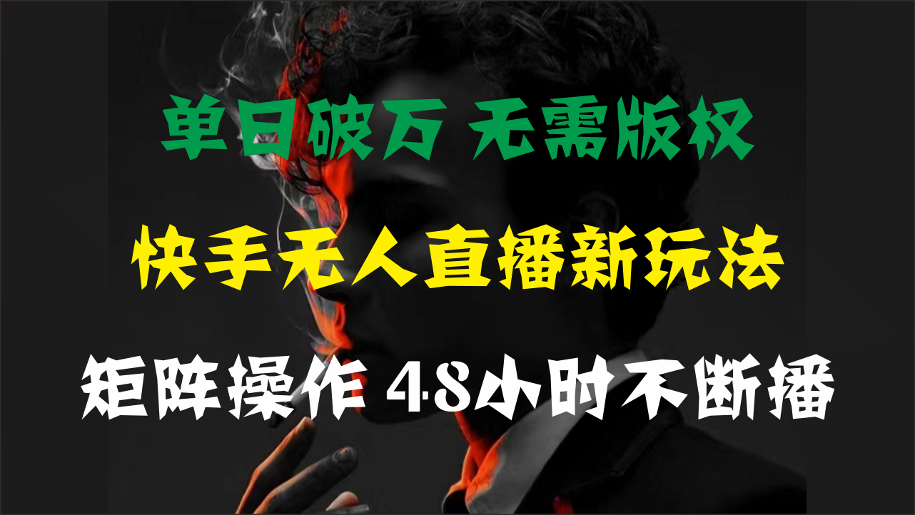 （11142期）单日破万，快手无人直播新玩法，无需版权，支持矩阵操作，48小时不断播-英祺创业