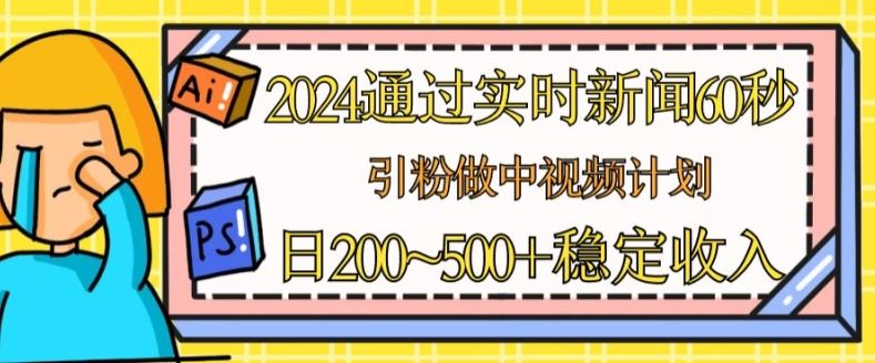 2024通过实时新闻60秒，引粉做中视频计划或者流量主，日几张稳定收入【揭秘】-英祺创业