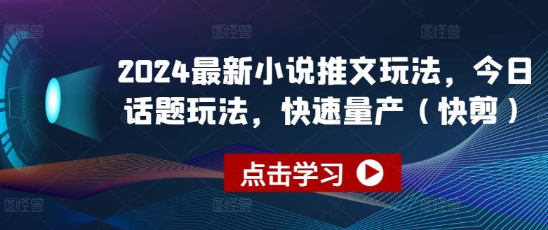 2024最新小说推文玩法，今日话题玩法，快速量产(快剪)-英祺创业