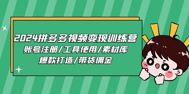 2024拼多多视频变现训练营，账号注册/工具使用/素材库/爆款打造/带货佣金-英祺创业