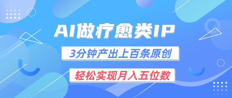 用AI做疗愈IP，3分钟可产出上百条原创，轻松实现月入五位数-英祺创业