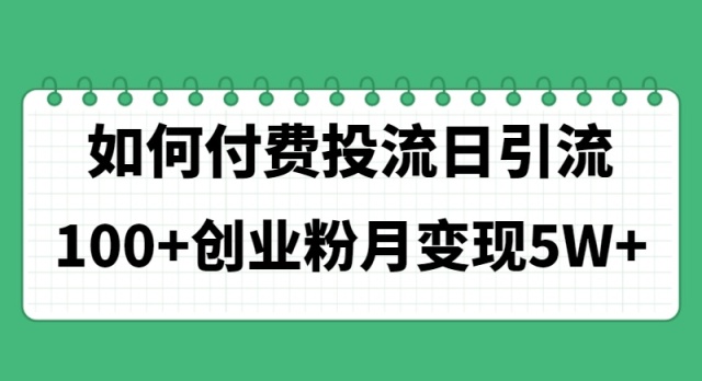 （11155期）如何通过付费投流日引流100+创业粉月变现5W+-英祺创业