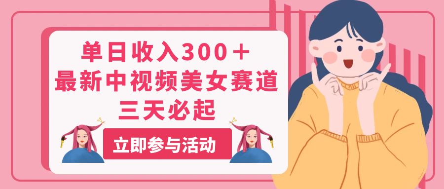 （11156期）单日收入300＋！最新中视频美女赛道，三天必起-英祺创业