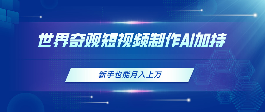 （11159期）世界奇观短视频制作，AI加持，新手也能月入上万-英祺创业