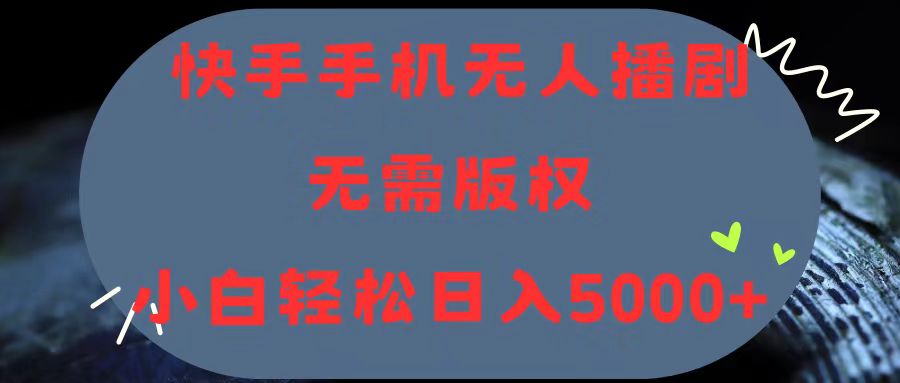 （11168期）快手手机无人播剧，无需硬改，轻松解决版权问题，小白轻松日入5000+-英祺创业
