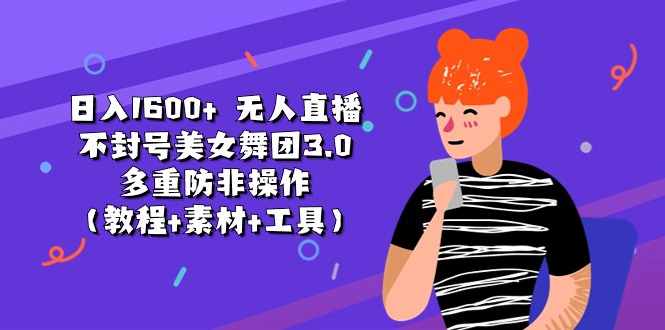 （11169期）日入1600+ 无人直播不封号美女舞团3.0 多重防非操作（教程+素材+工具）-英祺创业