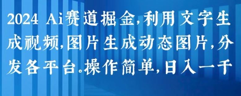 2024 Ai赛道掘金，利用文字生成视频，图片生成动态图片，分发各平台，操作简单，日入1k【揭秘】-英祺创业