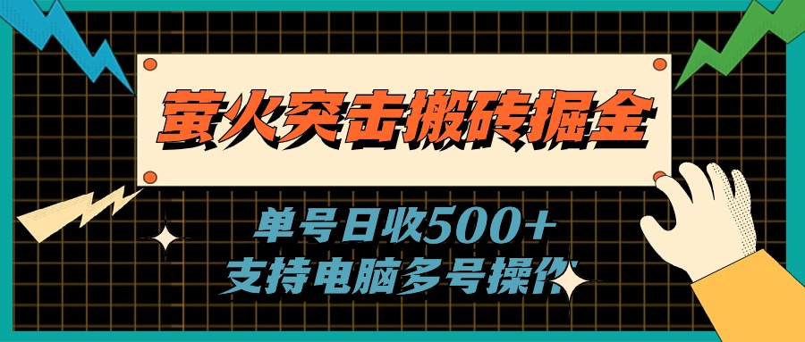 （11170期）萤火突击搬砖掘金，单日500+，支持电脑批量操作-英祺创业