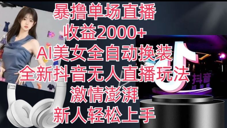 全新抖音无人直播玩法，AI美女全自动换装，激情澎湃，新人轻松上手，暴撸单场直播2k+【揭秘】-英祺创业