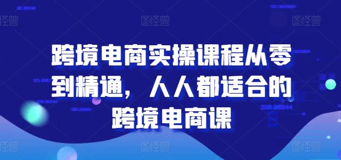 跨境电商实操课程从零到精通，人人都适合的跨境电商课-英祺创业
